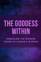 The Goddess Within: Embracing the Feminine Power of Athena's Wisdom B0CFCXD2ZV Book Cover