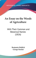 An Essay On The Weeds Of Agriculture: With Their Common And Botanical Names 1164571044 Book Cover