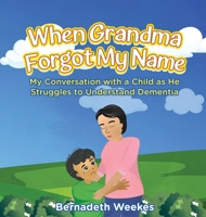 When Grandma Forgot My Name: My Conversation with a Child as He Struggles to Understand Dementia B0CQZRKCH4 Book Cover
