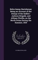 Bolos & Barishynas; Being an Account of the Doings of the Sadleir-Jackson Brigade, and Altham Flotilla, on the North Dvina During the Summer, 1919 134113668X Book Cover