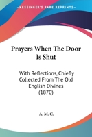Prayers When The Door Is Shut: With Reflections, Chiefly Collected From The Old English Divines 1437051979 Book Cover