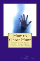 How to Ghost Hunt: Ghost Seeker Field Guides, For the New Hunters on The Block 1477400583 Book Cover