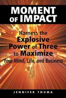 Moment of Impact: Harness the Explosive Power of Three to Maximize Your Mind, Life, and Business 1483638944 Book Cover