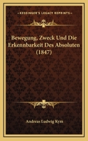 Bewegung, Zweck Und Die Erkennbarkeit Des Absoluten (1847) 1247659011 Book Cover