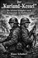 Der „Kurland-Kessel“: Die letzten Kämpfer nach Kriegsende im Baltikum (Historische Romane von Klaus Schubert) (German Edition) B0GW2MDG3H Book Cover