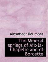 The Mineral springs of Aix-la-Chapelle and of Borcette 0554935546 Book Cover