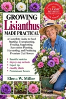 GROWING LISIANTHUS MADE PRACTICAL: A Complete Guide to Seed Starting, Transplanting, Feeding, Supporting, Succession Planting, Harvesting, and Producing Premium Cut Flowers B0HKGR7ZQ3 Book Cover