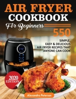 AIR FRYER COOKBOOK FOR BEGINNERS: 550 simple, Easy & Delicious Air Fryer Recipes That Anyone Can Cook 1952504201 Book Cover