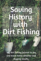 Saving History with Dirt Fishing: My dirt fishing journal to log and track metal detector and digging results. 1710358505 Book Cover