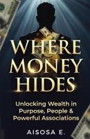 Where Money Hides: Unlocking Wealth in Purpose, People & Powerful Associations B0GX6GXQWD Book Cover