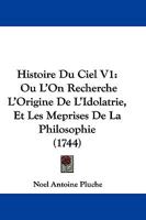 Histoire Du Ciel V1: Ou L'On Recherche L'Origine de L'Idolatrie, Et Les Meprises de La Philosophie (1744) 1166068544 Book Cover