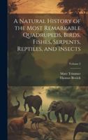 A Natural History of the Most Remarkable Quadrupeds, Birds, Fishes, Serpents, Reptiles, and Insects; Volume 2 1021889970 Book Cover