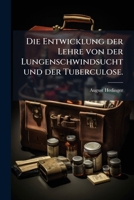 Die Entwicklung Der Lehre Von Der Lungenschwindsucht Und Der Tuberculose: Von Den Ältesten Zeiten Bis Auf Die Gegenwart : Eine Historisch - Kritische Abhandlung... 1276299117 Book Cover