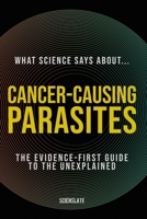 What Science Says About... Cancer-Causing Parasites: The Evidence-First Guide to the Unexplained (What Science Says About... Cancer and the Body - Volume 8) B0HC562TRC Book Cover