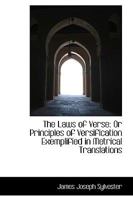 The Laws of Verse: Or Principles of Versification Exemplified in Metrical Translations, Together With an Annotated Reprint of the Inaugural ... Section of the British Association at Exeter 0548888221 Book Cover