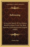 Ballooning: A Concise Sketch Of Its History And Principles, From The Best Sources, Continental And English 1104621290 Book Cover