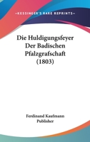 Die Huldigungsfeyer Der Badischen Pfalzgrafschaft (1803) 1161102264 Book Cover