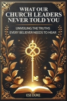 What Our Church Leaders Never Told You: Unveiling the Truths Every Believer Needs to Hear B0DVV9C8FD Book Cover