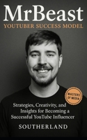 MrBeast and The YouTuber Success Model: Strategies, Creativity, and Insights for becoming a Successful YouTube Influencer B0CRYWW66N Book Cover