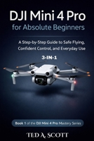 DJI Mini 4 Pro For Absolute Beginners 3-IN-1: A Step-by-Step Guide to Safe Flying, Confident Control, and Everyday Use (DJI Mini 4 Pro Mastery Series) B0GM1DGGHX Book Cover