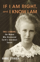 If I Am Right, and I Know I Am: Inge Lehmann, the Woman Who Discovered Earth's Innermost Secret 0231218648 Book Cover