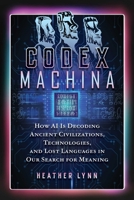 Codex Machina: How AI Is Decoding Ancient Civilizations, Technologies, and Lost Languages in Our Search for Meaning B0H8FBF2GG Book Cover