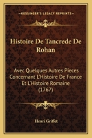 Histoire De Tancr�de De Rohan Avec Quelques Autres Pi�ces Concernant L'histoire De France & L'histoire Romaine... 1166204820 Book Cover