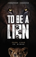 To Be a Lion: From Cubs to Kings 1067237720 Book Cover