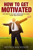 How to Get Motivated and Stay Motivated: 123 Ways to Get Motivated and STAY Motivated 1536828432 Book Cover