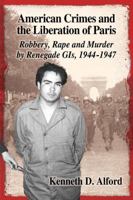 American Crimes and the Liberation of Paris: Robbery, Rape and Murder by Renegade GIs, 1944-1947 0786496800 Book Cover