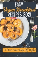 Easy Vegan Breakfast Recipes 2021: To Start Your Day Off Right: Simple Vegan Recipes B09FCCCBBH Book Cover