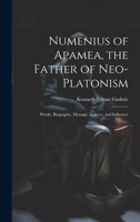 Numenius of Apamea, the Father of Neo-Platonism; Works, Biography, Message, Sources, and Influence 1019396644 Book Cover