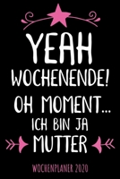 Yeah Wochenende! Oh Moment... ich bin ja Mutter - Wochenplaner 2020: Design Wochenkalender und Planer mit witzigem Spruch, schönes Geschenk für ... Familie, Business und Beruf 1701779145 Book Cover