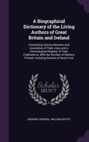 A Biographical Dictionary of the Living Authors of Great Britain and Ireland; Comprising Literary Memoirs and Anecdotes of Their Lives, and a Chronological Register of Their Publications, with the Num 1176491172 Book Cover