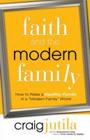 Faith and the Modern Family: How to Raise a Healthy Family in a "Modern Family" World 0764214969 Book Cover