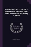The Domestic Dictionary and Housekeeper's Manual, by G. Merle, the Medical Portion by J. Reitch 1146091141 Book Cover