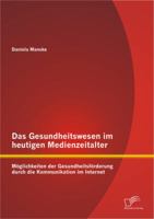 Das Gesundheitswesen Im Heutigen Medienzeitalter: Moglichkeiten Der Gesundheitsforderung Durch Die Kommunikation Im Internet 3842883528 Book Cover