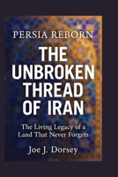 Persia Reborn:The Unbroken Thread of Iran: The Living Legacy of a Land That Never Forgets B0GRB7MF5T Book Cover