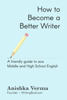 How to Become a Better Writer: A Friendly Guide to Ace Middle and High School English B08L9RBD5J Book Cover