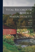 Vital Records of Beverly, Massachusetts: To the End of the Year 1849; Volume I 1016765975 Book Cover