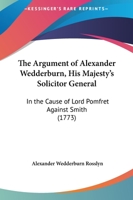 The Argument Of Alexander Wedderburn, His Majesty's Solicitor General: In The Cause Of Lord Pomfret Against Smith 1166013014 Book Cover