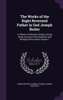 The Works of the Right Reverend Father in God Joseph Butler: To Which Is Prefixed a Preface, Giving Some Account of the Character and Writings of the Author Volume 1 1356342299 Book Cover