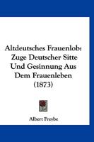 Altdeutsches Frauenlob: Zuge Deutscher Sitte Und Gesinnung Aus Dem Frauenleben (1873) 116078132X Book Cover