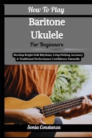 How To Play Baritone Ukulele For Beginners: Achieve Rich Acoustic Depth, Relaxed Strumming Flow & Versatile Song Accompaniment With Confidence B0H9GN2DG2 Book Cover