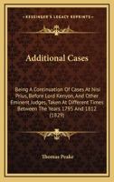Additional Cases: Being A Continuation Of Cases At Nisi Prius, Before Lord Kenyon, And Other Eminent Judges, Taken At Different Times Between The Years 1795 And 1812 1164559168 Book Cover