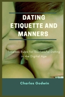 Dating Etiquette and Manners: Timeless Rules For Successful Dating In The Digital Age B0CDZ226YS Book Cover