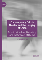 Contemporary British Theatre and the Imaging of China: Poststructuralism, Dialectics, and the Shadow of Brecht 3032196078 Book Cover