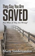 They Say You Are Saved: But, What If They Are Wrong? 1512725137 Book Cover