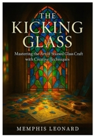 THE KICKING GLASS: Mastering the Art of Stained Glass Craft with Creative Techniques B0FRXSXZVP Book Cover