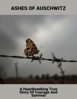 Ashes Of Auschwitz: A Heartbreaking True Story Of Courage And Survival B0FSVYS6M8 Book Cover